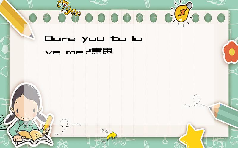 Dare you to love me?意思