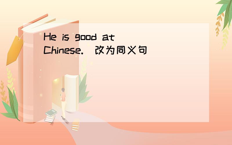 He is good at Chinese.(改为同义句)