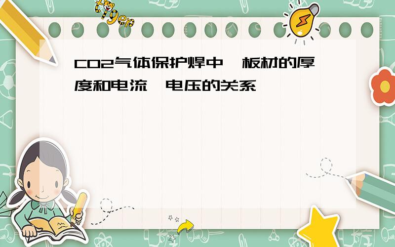 CO2气体保护焊中,板材的厚度和电流、电压的关系