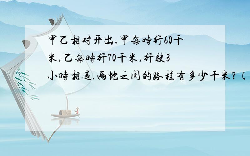 甲乙相对开出,甲每时行60千米,乙每时行70千米,行驶3小时相遇.两地之间的路程有多少千米?（列方程）