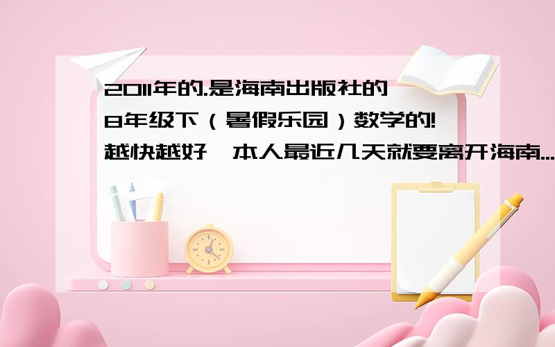 2011年的.是海南出版社的8年级下（暑假乐园）数学的!越快越好,本人最近几天就要离开海南...希望各位学弟,学妹们帮帮