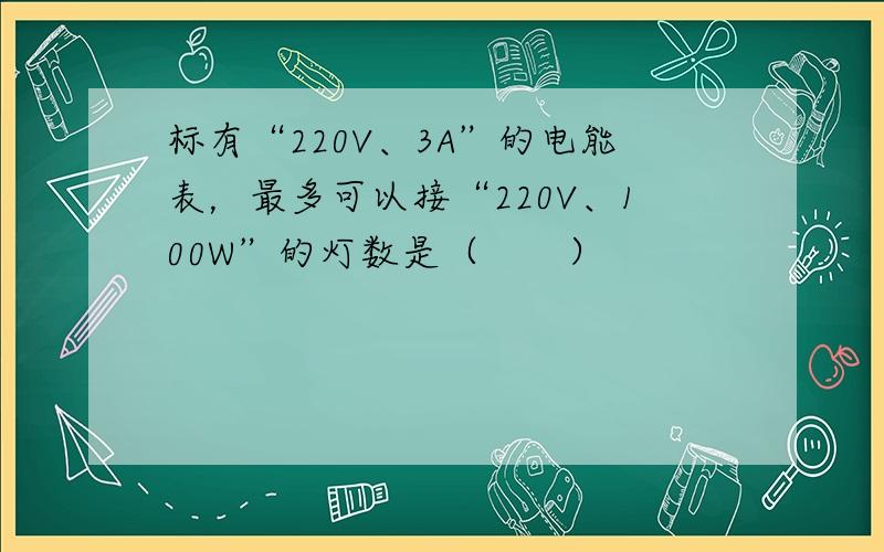 标有“220V、3A”的电能表，最多可以接“220V、100W”的灯数是（　　）