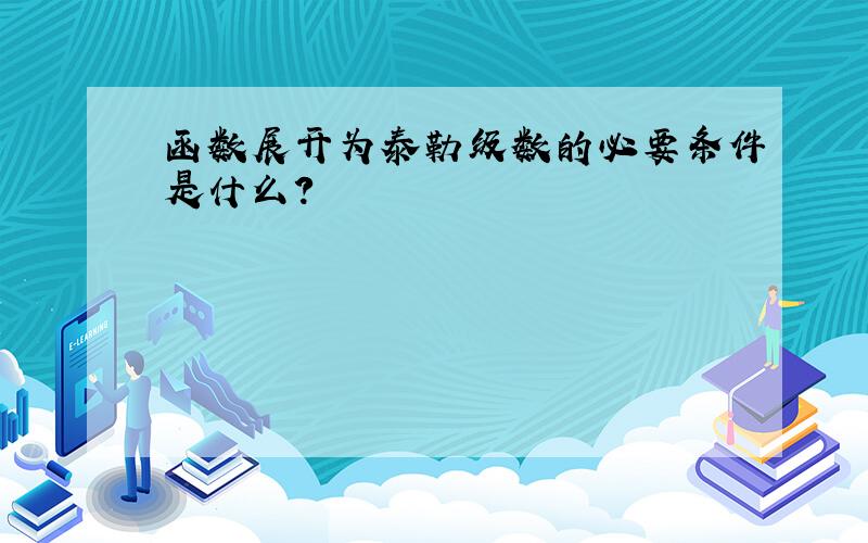 函数展开为泰勒级数的必要条件是什么?