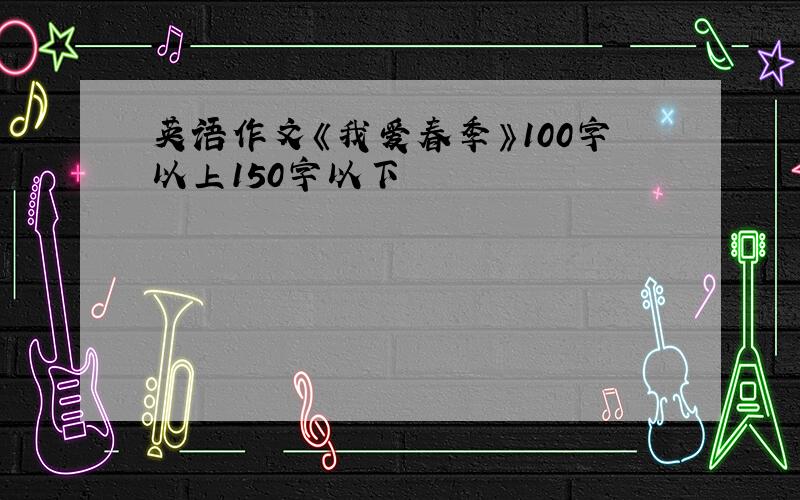 英语作文《我爱春季》100字以上150字以下