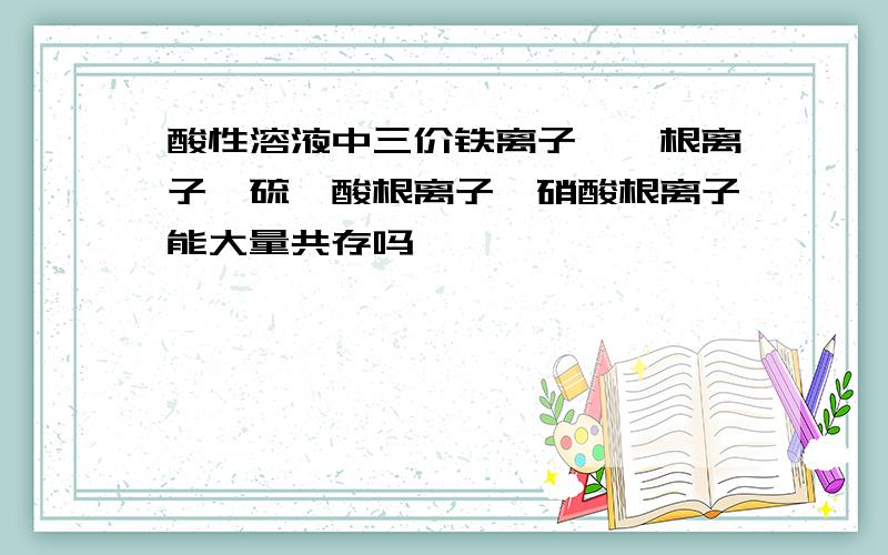 酸性溶液中三价铁离子、铵根离子、硫氰酸根离子、硝酸根离子能大量共存吗