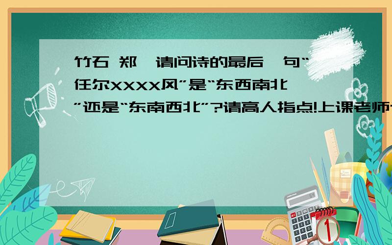 竹石 郑燮请问诗的最后一句“任尔XXXX风”是“东西南北”还是“东南西北”?请高人指点!上课老师也说过,可怎么也扯不清,