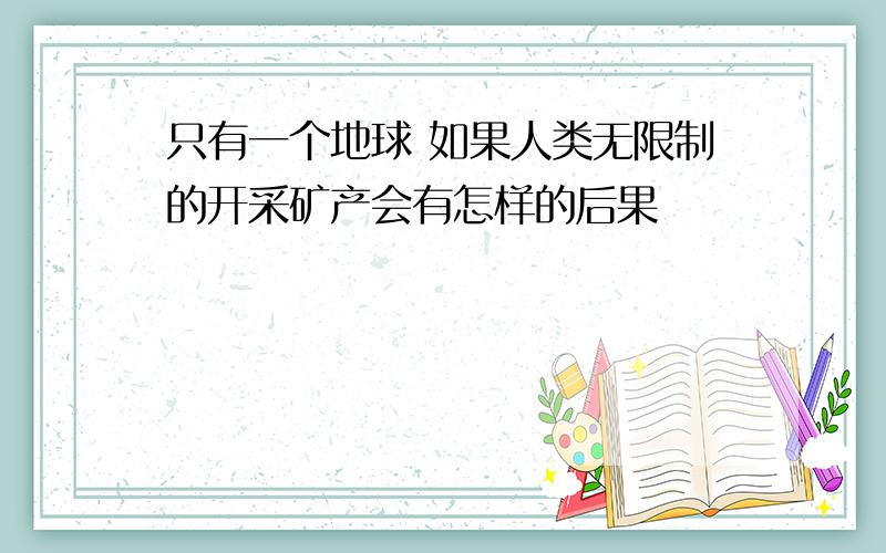 只有一个地球 如果人类无限制的开采矿产会有怎样的后果