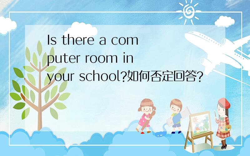 Is there a computer room in your school?如何否定回答?