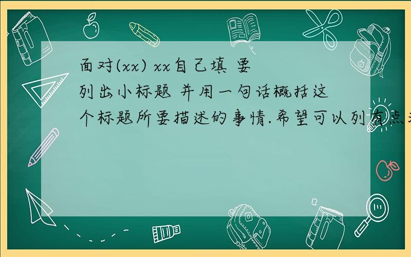 面对(xx) xx自己填 要列出小标题 并用一句话概括这个标题所要描述的事情.希望可以列有点深度的标题,或者文艺些的.不