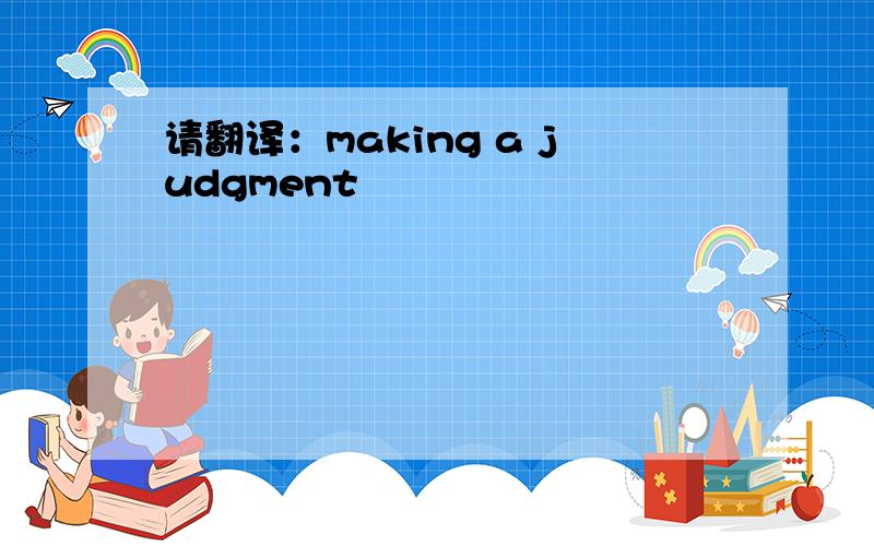 请翻译：making a judgment