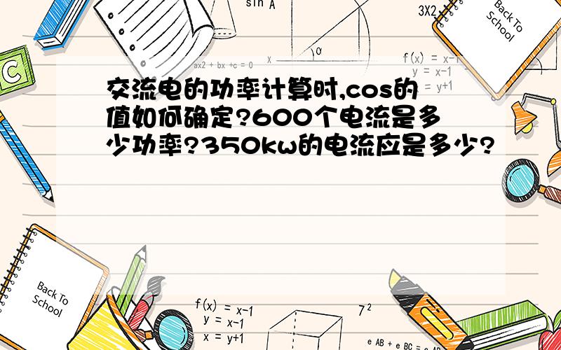 交流电的功率计算时,cos的值如何确定?600个电流是多少功率?350kw的电流应是多少?