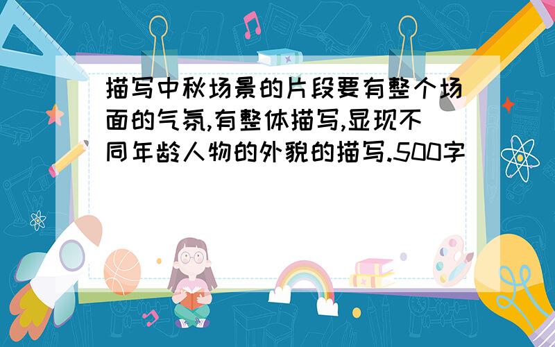 描写中秋场景的片段要有整个场面的气氛,有整体描写,显现不同年龄人物的外貌的描写.500字