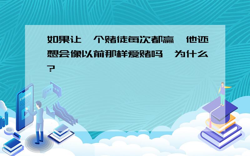 如果让一个赌徒每次都赢,他还想会像以前那样爱赌吗,为什么?