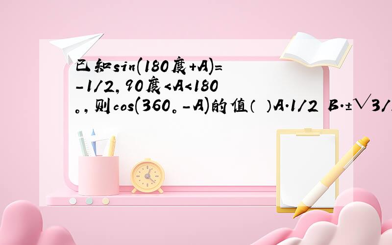 已知sin(180度+A)=-1/2,90度＜A＜180°,则cos(360°-A)的值（ ）A.1/2 B.±√3/2