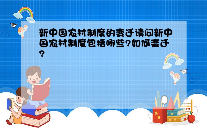 新中国农村制度的变迁请问新中国农村制度包括哪些?如何变迁?