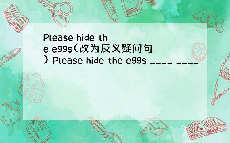 Please hide the eggs(改为反义疑问句) Please hide the eggs ____ ____