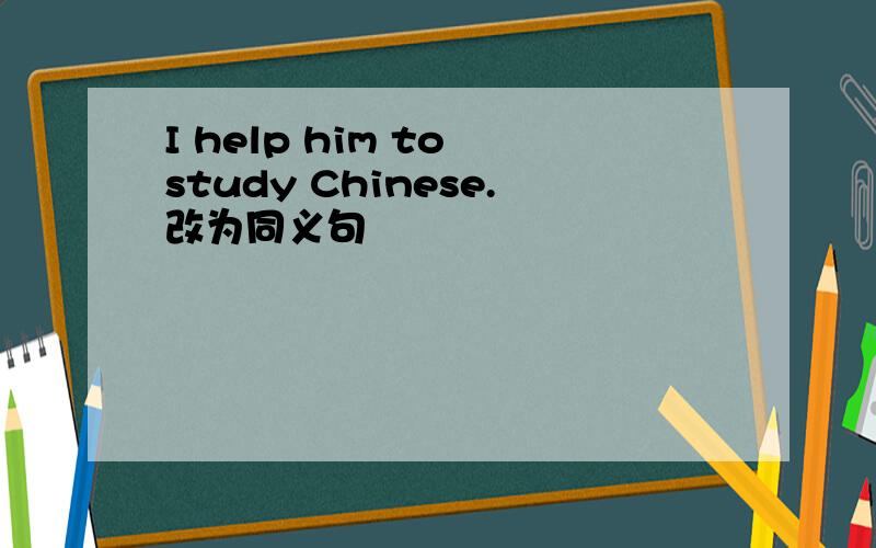 I help him to study Chinese.改为同义句