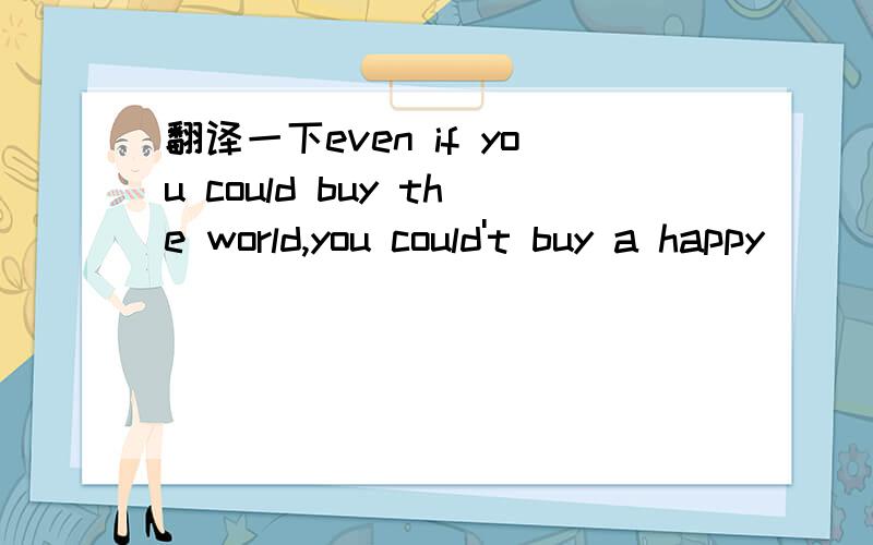 翻译一下even if you could buy the world,you could't buy a happy