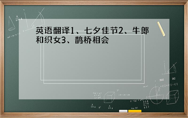 英语翻译1、七夕佳节2、牛郎和织女3、鹊桥相会