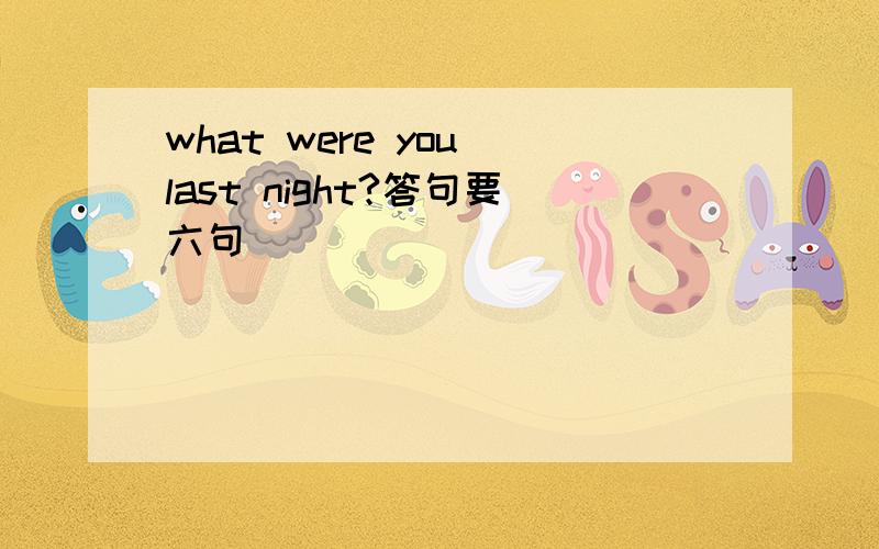 what were you last night?答句要六句