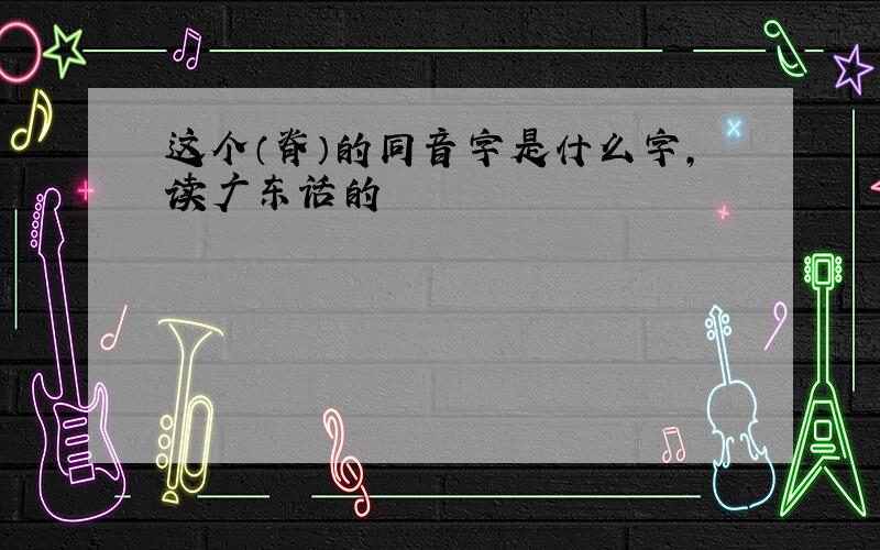 这个（脊）的同音字是什么字,读广东话的