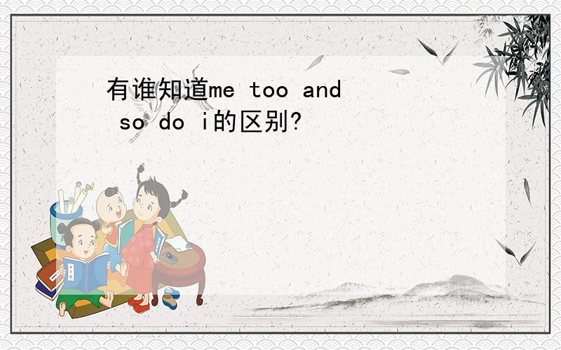 有谁知道me too and so do i的区别?