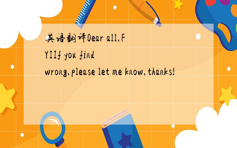 英语翻译Dear all,FYIIf you find wrong,please let me know,thanks!