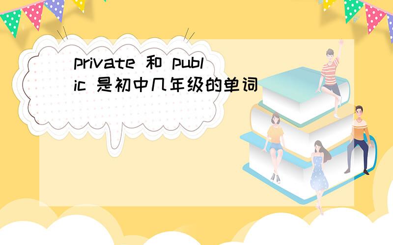 private 和 public 是初中几年级的单词