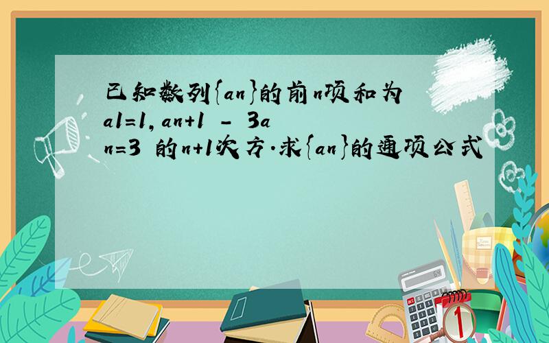 已知数列{an}的前n项和为a1=1,an+1 - 3an=3 的n+1次方.求{an}的通项公式