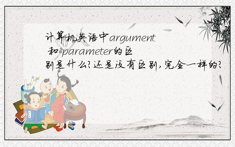 计算机英语中argument 和 parameter的区别是什么?还是没有区别,完全一样的?