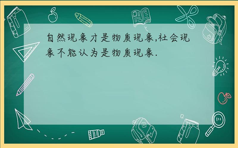 自然现象才是物质现象,社会现象不能认为是物质现象.