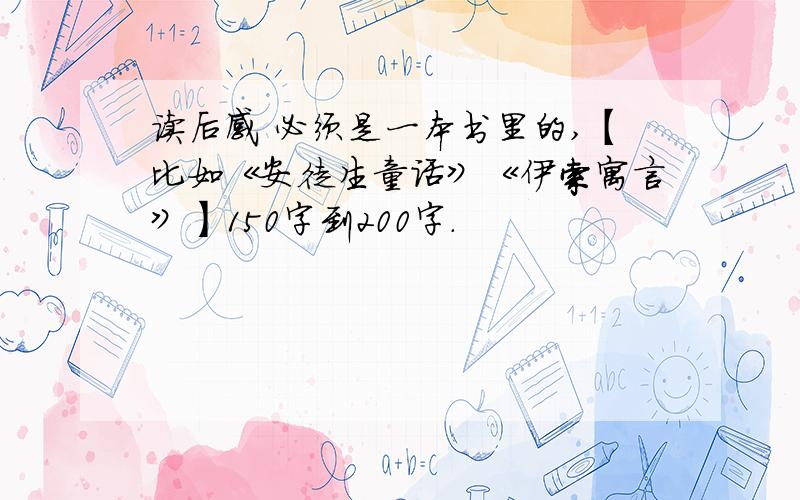 读后感 必须是一本书里的,【比如《安徒生童话》《伊索寓言》】150字到200字.