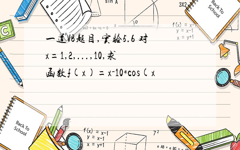 一道VB题目,实验5.6 对x=1,2,...,10,求函数f(x)=x-10*cos(x