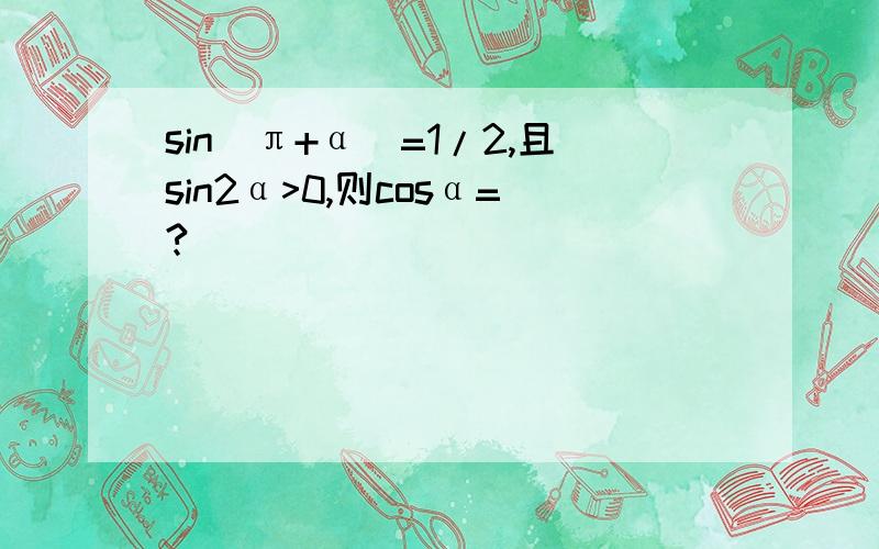 sin(π+α)=1/2,且sin2α>0,则cosα=?