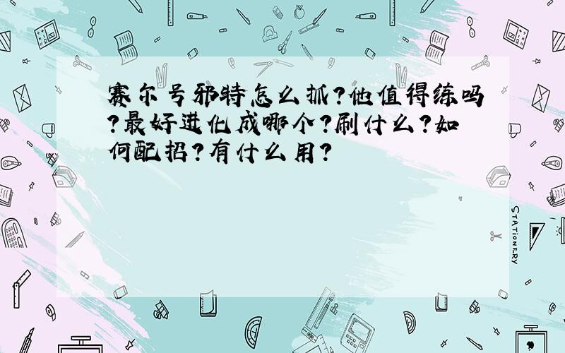 赛尔号邪特怎么抓?他值得练吗?最好进化成哪个?刷什么?如何配招?有什么用?