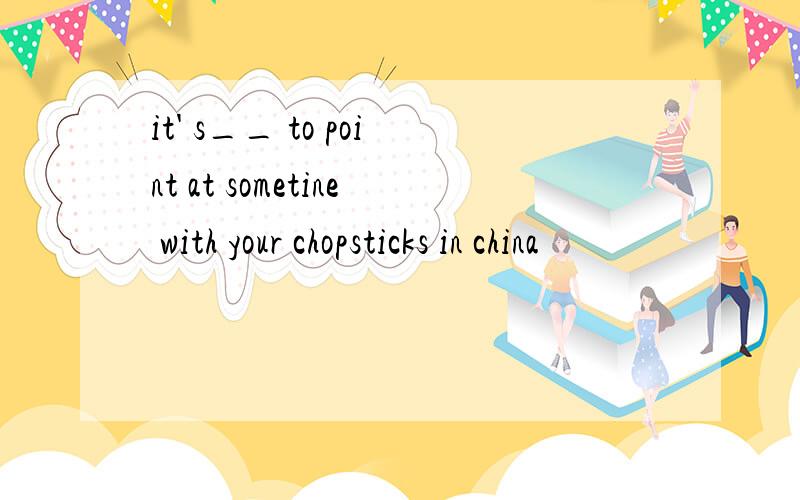 it' s__ to point at sometine with your chopsticks in china