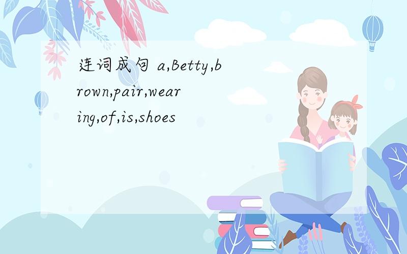 连词成句 a,Betty,brown,pair,wearing,of,is,shoes