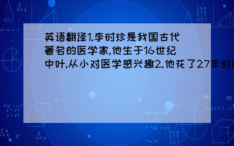 英语翻译1.李时珍是我国古代著名的医学家,他生于16世纪中叶,从小对医学感兴趣2.他花了27年时间,于1587年完成了他