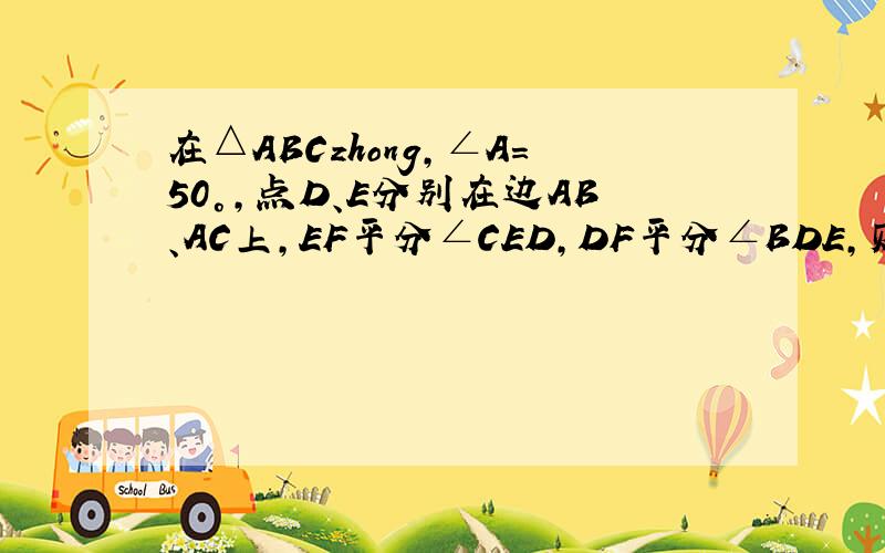 在△ABCzhong,∠A=50°,点D、E分别在边AB、AC上,EF平分∠CED,DF平分∠BDE,则∠F=____