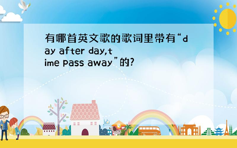 有哪首英文歌的歌词里带有“day after day,time pass away”的?