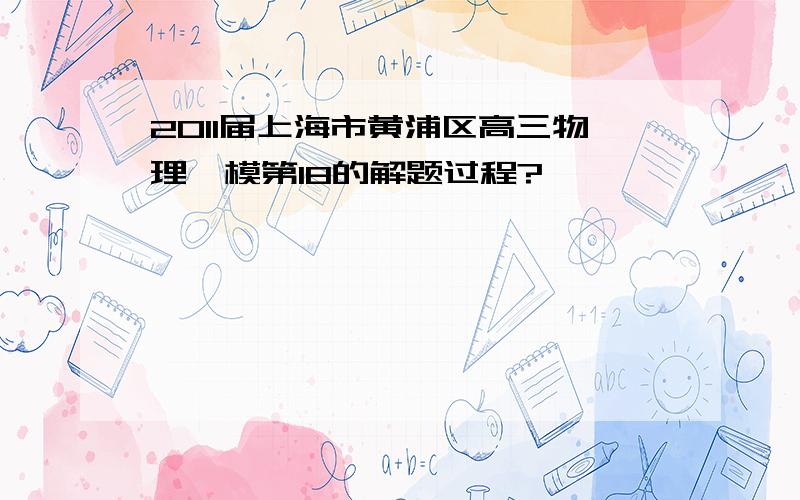 2011届上海市黄浦区高三物理一模第18的解题过程?