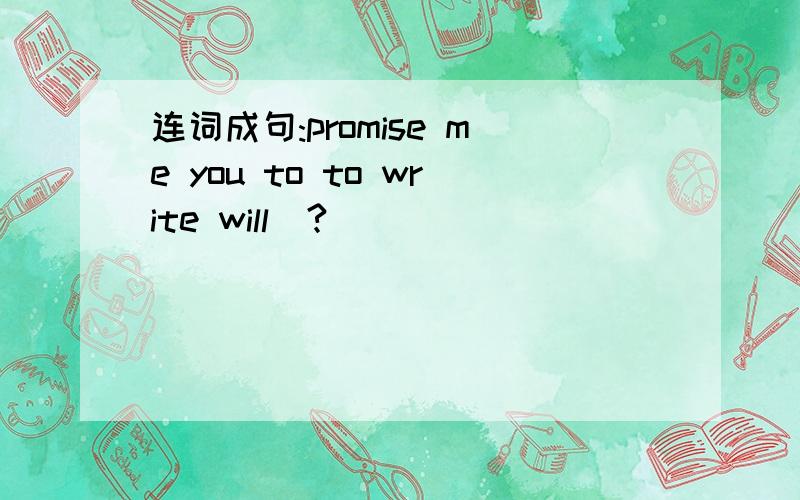 连词成句:promise me you to to write will（?