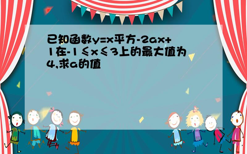 已知函数y=x平方-2ax+1在-1≤x≤3上的最大值为4,求a的值