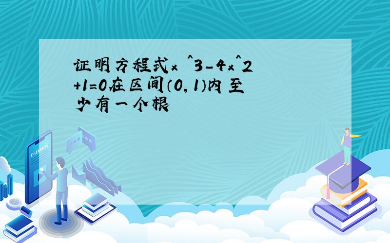 证明方程式x ^3-4x^2+1=0在区间（0,1）内至少有一个根