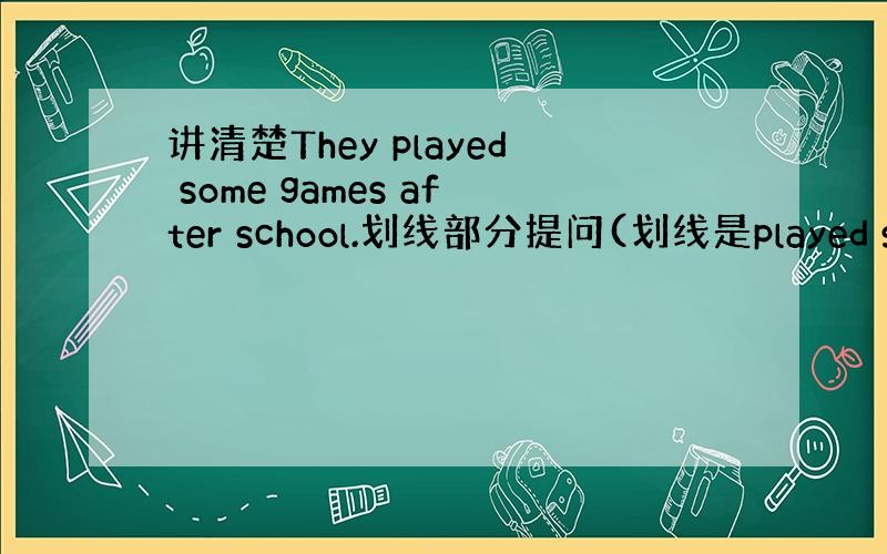 讲清楚They played some games after school.划线部分提问(划线是played some