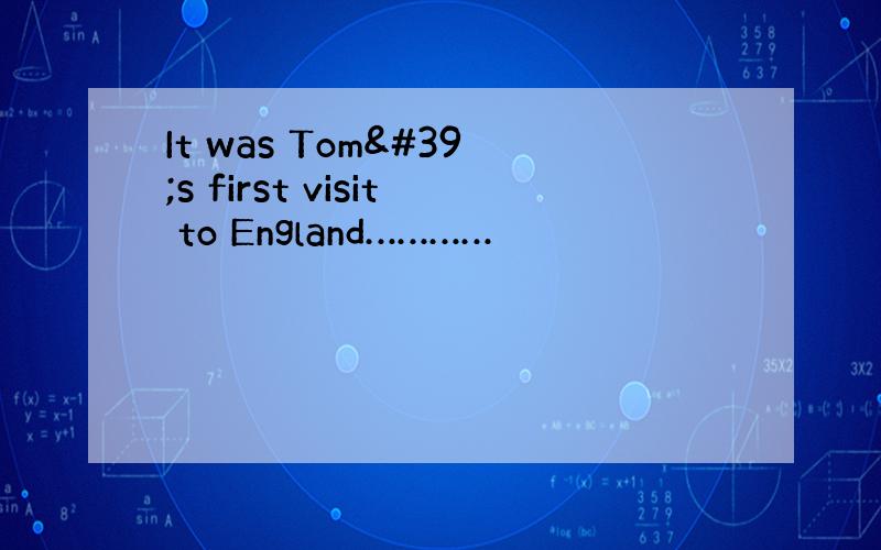 It was Tom's first visit to England…………