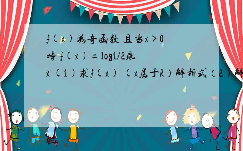 f(x)为奇函数 且当x>0时 f(x)=log1/2底x (1)求f(x) (x属于R）解析式（2）解不等式f(x)