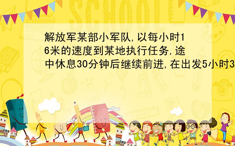 解放军某部小军队,以每小时16米的速度到某地执行任务,途中休息30分钟后继续前进,在出发5小时30分钟后,通迅员骑摩托车