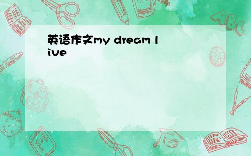 英语作文my dream live