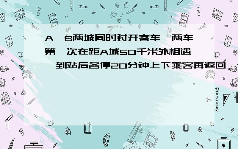 A,B两城同时对开客车,两车第一次在距A城50千米外相遇,到站后各停20分钟上下乘客再返回,返回时在距B城40